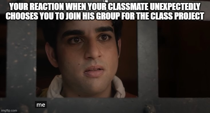 The Chosen | YOUR REACTION WHEN YOUR CLASSMATE UNEXPECTEDLY CHOOSES YOU TO JOIN HIS GROUP FOR THE CLASS PROJECT | image tagged in the chosen | made w/ Imgflip meme maker