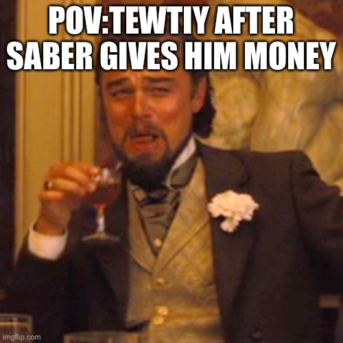 Laughing Leo Meme | POV:TEWTIY AFTER SABER GIVES HIM MONEY | image tagged in memes,laughing leo | made w/ Imgflip meme maker