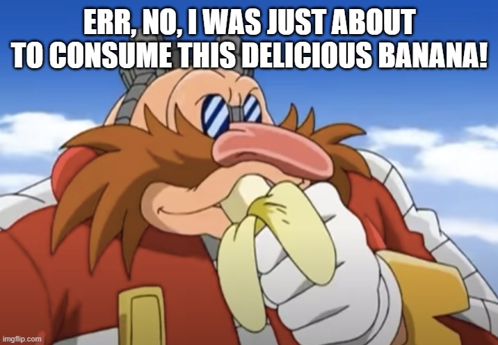 i was just about to consume this delicious banana! | ERR, NO, I WAS JUST ABOUT TO CONSUME THIS DELICIOUS BANANA! | image tagged in i was just about to consume this delicious banana | made w/ Imgflip meme maker