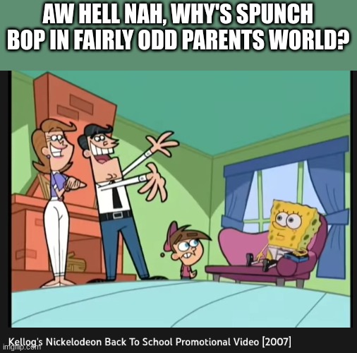 AW HELL NAH, WHY'S SPUNCH BOP IN FAIRLY ODD PARENTS WORLD? | made w/ Imgflip meme maker