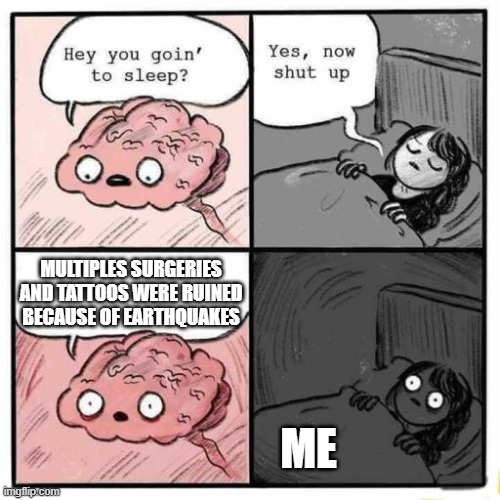 Hey you going to sleep? | MULTIPLES SURGERIES AND TATTOOS WERE RUINED BECAUSE OF EARTHQUAKES; ME | image tagged in hey you going to sleep,funny,earthquake,meme,memes,funny memes | made w/ Imgflip meme maker