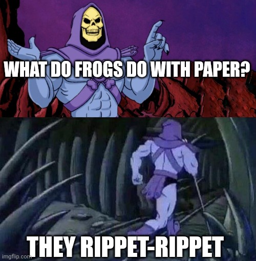 he man skeleton advices | WHAT DO FROGS DO WITH PAPER? THEY RIPPET-RIPPET | image tagged in he man skeleton advices | made w/ Imgflip meme maker