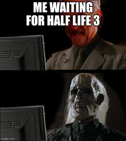 COME ON VALVEE | ME WAITING FOR HALF LIFE 3 | image tagged in ill just wait here - corbyn,half life,valve,gaming | made w/ Imgflip meme maker