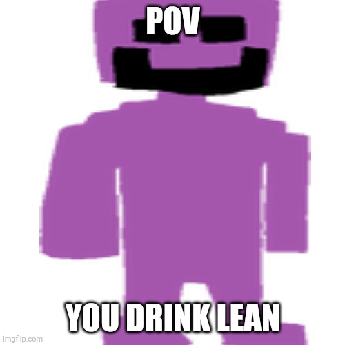 Aw heck nah it's the lean monster | POV; YOU DRINK LEAN | image tagged in lean | made w/ Imgflip meme maker