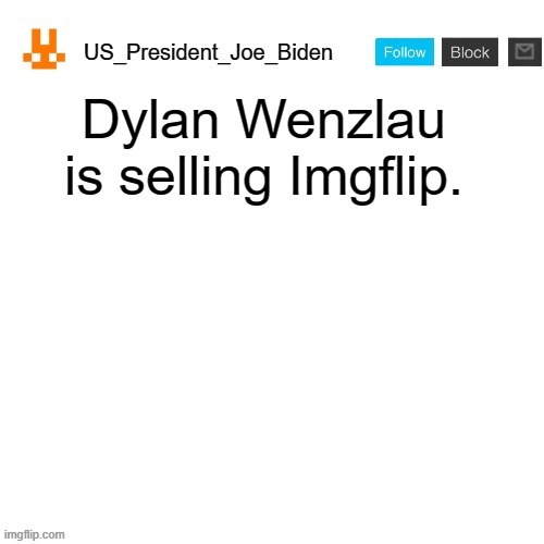 US_President_Joe_Biden announcement template with new bunny icon | Dylan Wenzlau is selling Imgflip. | image tagged in us_president_joe_biden announcement template with new bunny icon,memes,president_joe_biden,jokes | made w/ Imgflip meme maker