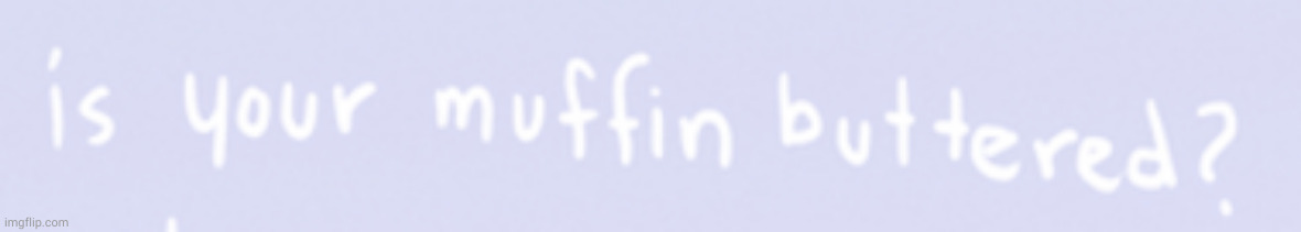 is it | image tagged in is your muffin buttered | made w/ Imgflip meme maker