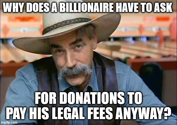 That was part of the thing, right? He was self-funded. Didn't need money from anyone? | WHY DOES A BILLIONAIRE HAVE TO ASK; FOR DONATIONS TO PAY HIS LEGAL FEES ANYWAY? | image tagged in sam elliott special kind of stupid | made w/ Imgflip meme maker