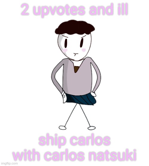 a | 2 upvotes and ill; ship carlos with carlos natsuki | image tagged in memes,funny,upvotes,carlos,carlos natsuki,kmvfkjkjearlfrijlfr | made w/ Imgflip meme maker