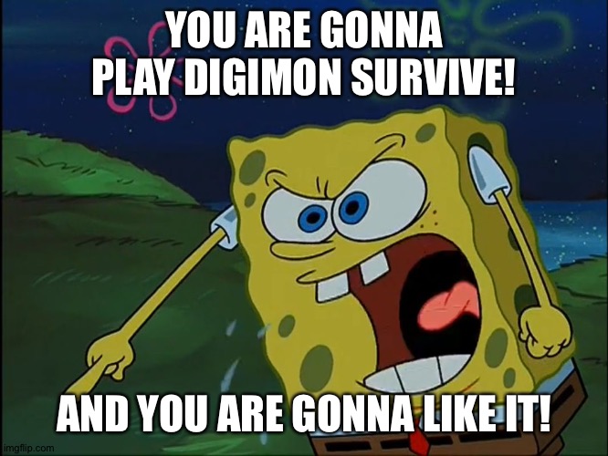 YOU ARE GONNA LIKE IT! | YOU ARE GONNA PLAY DIGIMON SURVIVE! AND YOU ARE GONNA LIKE IT! | image tagged in you are gonna like it | made w/ Imgflip meme maker
