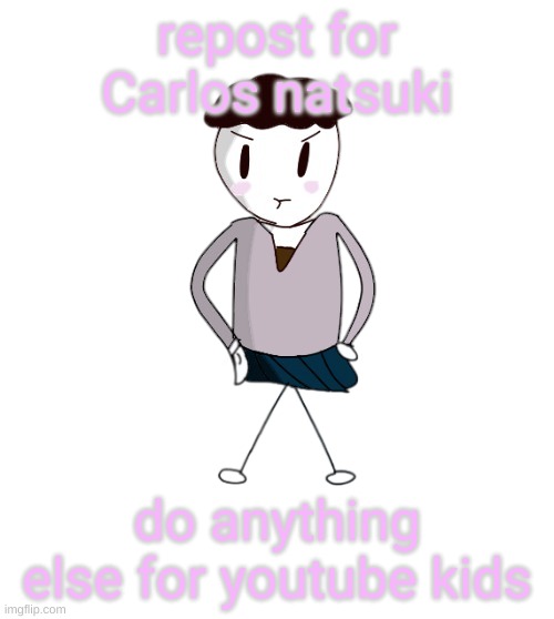 Carlos natsuki | repost for Carlos natsuki; do anything else for youtube kids | image tagged in carlos natsuki | made w/ Imgflip meme maker