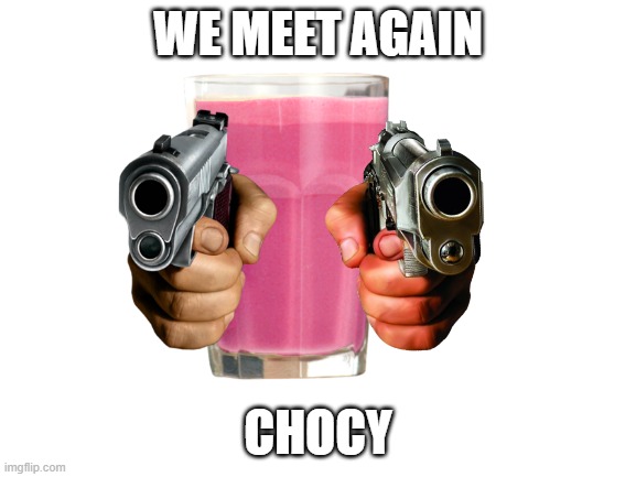 WE MEET AGAIN CHOCY | made w/ Imgflip meme maker