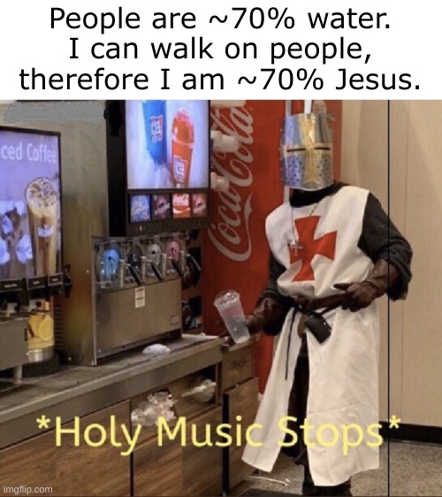 Wait! Hold on- | People are ~70% water.
I can walk on people,
therefore I am ~70% Jesus. | image tagged in holy music stops,jesus | made w/ Imgflip meme maker