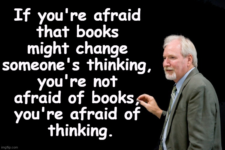 Censorship comes only out of fear. | If you're afraid 
that books 
might change 
someone's thinking, 
you're not 
afraid of books, 
you're afraid of 
thinking. | image tagged in blackboard,books,thoughts,ideas,censorship,fear | made w/ Imgflip meme maker