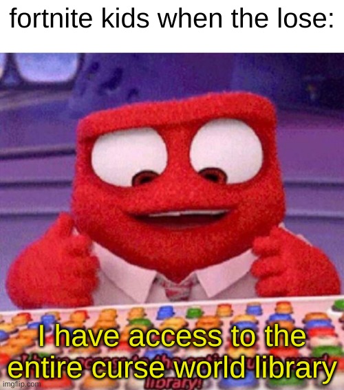 Adios guys | fortnite kids when the lose:; I have access to the entire curse world library | image tagged in i have access to the entire curse world library | made w/ Imgflip meme maker