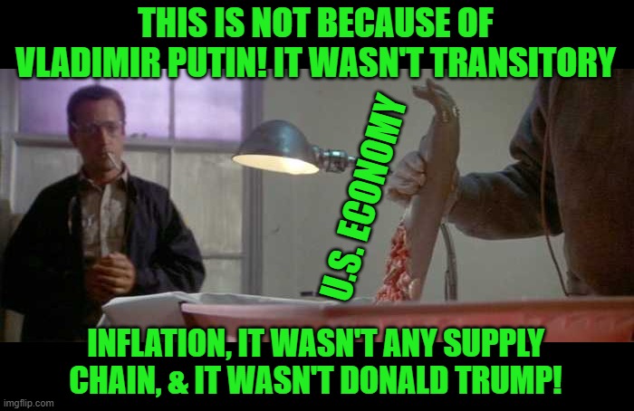 Trashing all of Biden's excuses for the sorry state of the economy | THIS IS NOT BECAUSE OF VLADIMIR PUTIN! IT WASN'T TRANSITORY; U.S. ECONOMY; INFLATION, IT WASN'T ANY SUPPLY CHAIN, & IT WASN'T DONALD TRUMP! | image tagged in jaws autopsy,biden,inflation,excuses are like | made w/ Imgflip meme maker