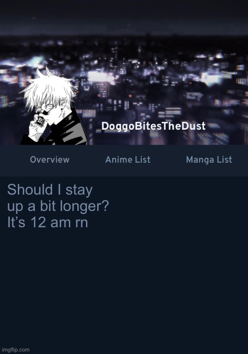 Doggos AniList temp ver.3 | Should I stay up a bit longer?
It’s 12 am rn | image tagged in doggos anilist temp ver 3 | made w/ Imgflip meme maker