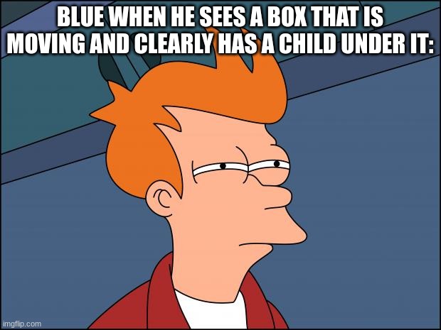 "Yep, seems legit" | BLUE WHEN HE SEES A BOX THAT IS MOVING AND CLEARLY HAS A CHILD UNDER IT: | image tagged in rainbow friends,blue | made w/ Imgflip meme maker