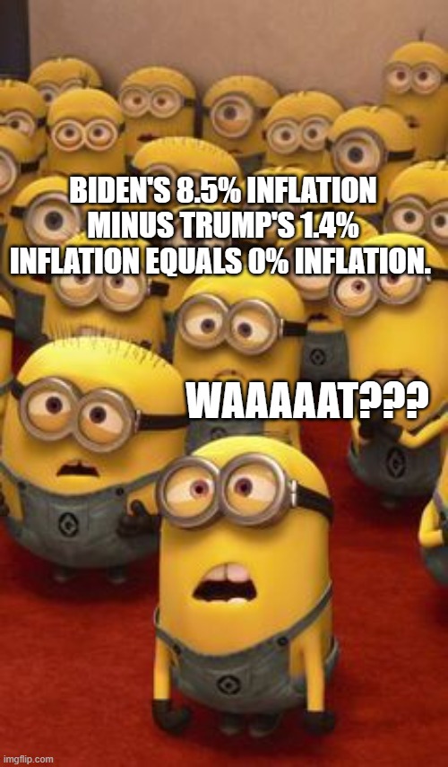 minions confused | BIDEN'S 8.5% INFLATION MINUS TRUMP'S 1.4% INFLATION EQUALS 0% INFLATION. WAAAAAT??? | image tagged in minions confused | made w/ Imgflip meme maker