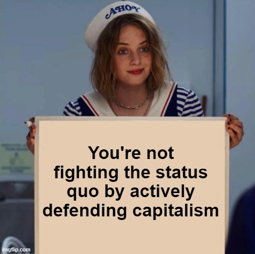 The elites like capitalism, you're lying to yourself if you think otherwise. | You're not fighting the status quo by actively defending capitalism | image tagged in robin stranger things meme,socialism,communism,conservative logic,libertarian,anti-capitalist | made w/ Imgflip meme maker