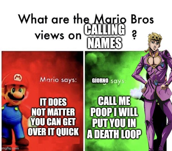 It is a Jojo reference | CALLING NAMES; GIORNO; IT DOES NOT MATTER YOU CAN GET OVER IT QUICK; CALL ME POOP I WILL PUT YOU IN A DEATH LOOP | image tagged in mario bros views | made w/ Imgflip meme maker