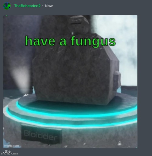have a fungus | image tagged in have a fungus | made w/ Imgflip meme maker