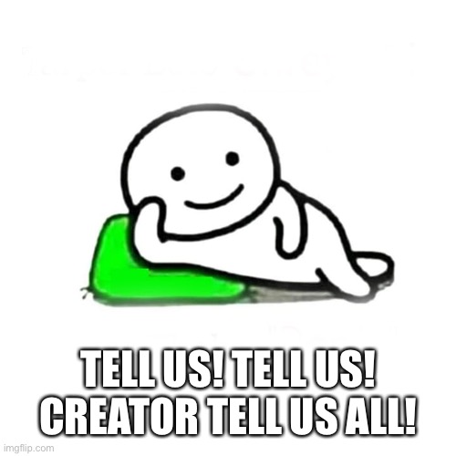 So than tell us | TELL US! TELL US! CREATOR TELL US ALL! | image tagged in so than tell us | made w/ Imgflip meme maker