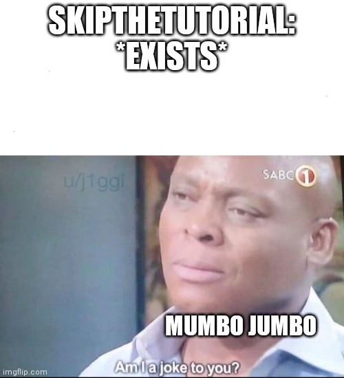Old Times | SKIPTHETUTORIAL: *EXISTS*; MUMBO JUMBO | image tagged in am i a joke to you | made w/ Imgflip meme maker