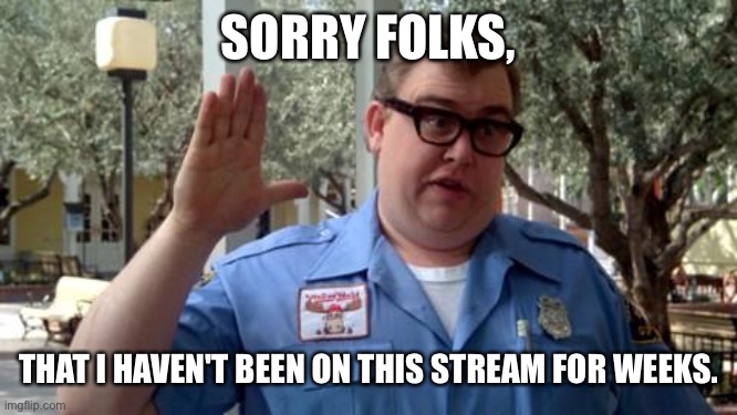 Sorry to all ISS members. | SORRY FOLKS, THAT I HAVEN'T BEEN ON THIS STREAM FOR WEEKS. | image tagged in sorry folks | made w/ Imgflip meme maker