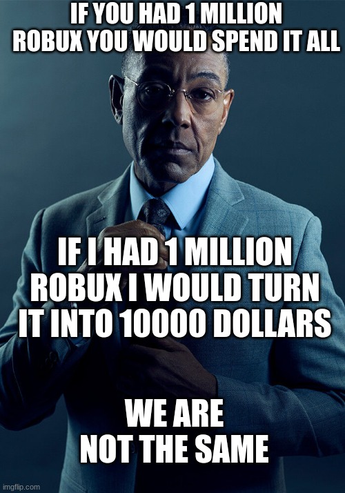 Clever title | IF YOU HAD 1 MILLION ROBUX YOU WOULD SPEND IT ALL; IF I HAD 1 MILLION ROBUX I WOULD TURN IT INTO 10000 DOLLARS; WE ARE NOT THE SAME | image tagged in gus fring we are not the same | made w/ Imgflip meme maker