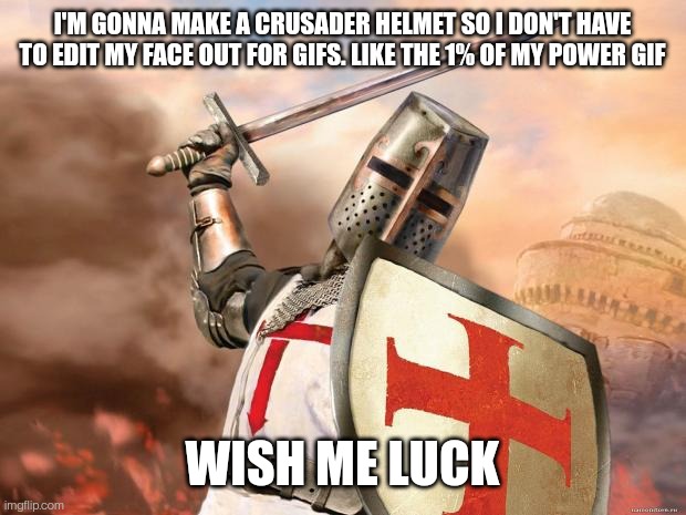 crusader | I'M GONNA MAKE A CRUSADER HELMET SO I DON'T HAVE TO EDIT MY FACE OUT FOR GIFS. LIKE THE 1% OF MY POWER GIF; WISH ME LUCK | image tagged in crusader | made w/ Imgflip meme maker
