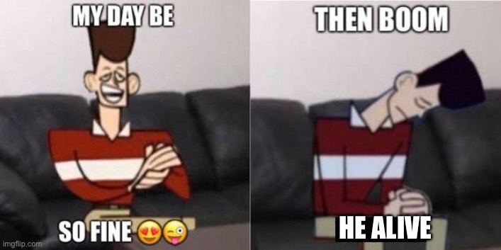 My Day Be So Fine | HE ALIVE | image tagged in my day be so fine | made w/ Imgflip meme maker