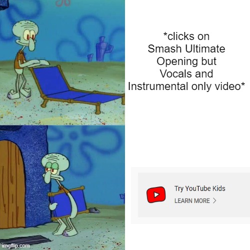 YT Kids be like: | *clicks on Smash Ultimate Opening but Vocals and Instrumental only video* | image tagged in squidward chair | made w/ Imgflip meme maker