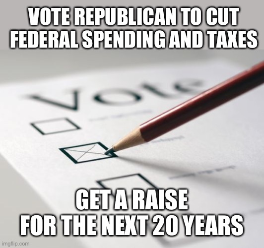 Voting Ballot | VOTE REPUBLICAN TO CUT FEDERAL SPENDING AND TAXES GET A RAISE FOR THE NEXT 20 YEARS | image tagged in voting ballot | made w/ Imgflip meme maker