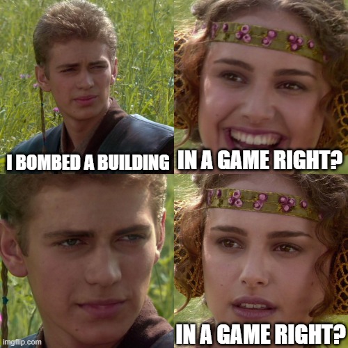 Anakin Padme 4 Panel | I BOMBED A BUILDING; IN A GAME RIGHT? IN A GAME RIGHT? | image tagged in anakin padme 4 panel | made w/ Imgflip meme maker