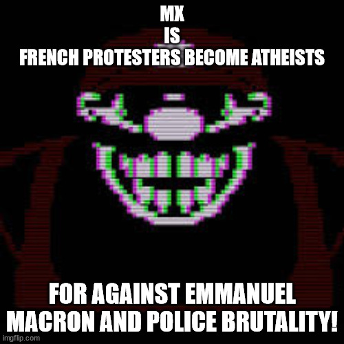 MX is French Protesters become Atheists |  MX
IS
FRENCH PROTESTERS BECOME ATHEISTS; FOR AGAINST EMMANUEL MACRON AND POLICE BRUTALITY! | image tagged in mx,memes,french,protesters,atheists,emmanuel macron | made w/ Imgflip meme maker