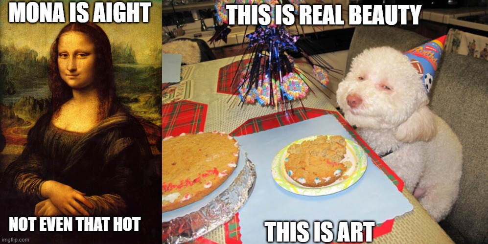 Best picture of all time? | MONA IS AIGHT; THIS IS REAL BEAUTY; THIS IS ART; NOT EVEN THAT HOT | image tagged in the mona lisa,stoned dog birthday,memes,funny | made w/ Imgflip meme maker
