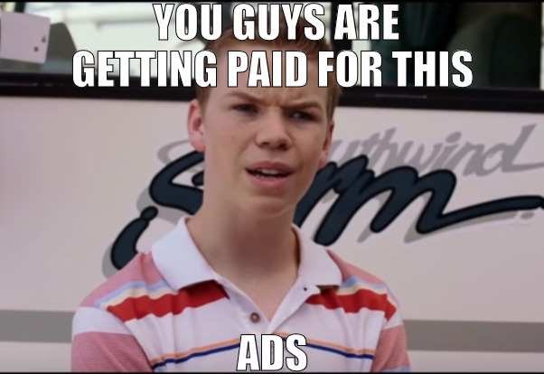 THEY ALWAYS FIND A WAY IN TO YOUR LIFE! | YOU GUYS ARE GETTING PAID FOR THIS; ADS | image tagged in you guys are getting paid,meme | made w/ Imgflip meme maker