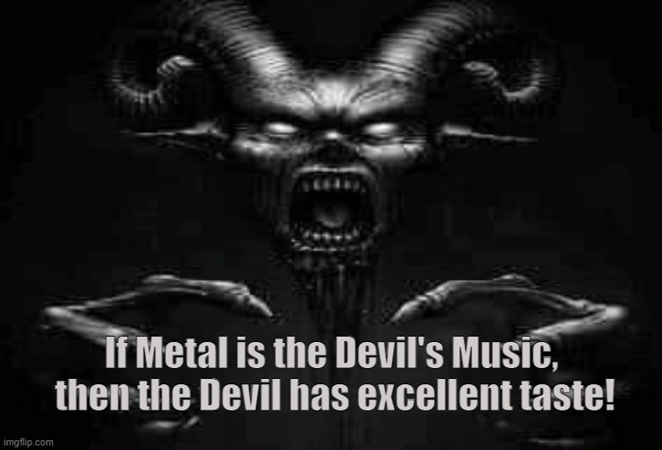 HEAVY METAL |  If Metal is the Devil's Music, 
then the Devil has excellent taste! | image tagged in devil,music,black metal,rock and roll,satanic,heavy metal | made w/ Imgflip meme maker