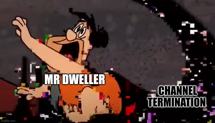 Mr Dweller Is Scared Of.... | MR DWELLER; CHANNEL TERMINATION | image tagged in idk | made w/ Imgflip meme maker