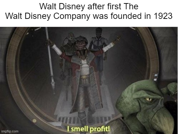 Oh God, the company was so great | Walt Disney after first The Walt Disney Company was founded in 1923 | image tagged in i smell profit,memes | made w/ Imgflip meme maker