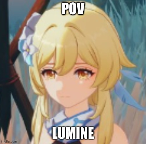 lumeen | POV; LUMINE | image tagged in genshin impact,lumine,pov | made w/ Imgflip meme maker