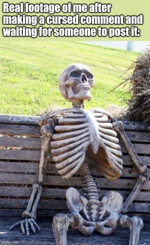 Link to my cursed comment in the comments. | Real footage of me after making a cursed comment and waiting for someone to post it: | image tagged in memes,waiting skeleton,relatable,funny memes | made w/ Imgflip meme maker