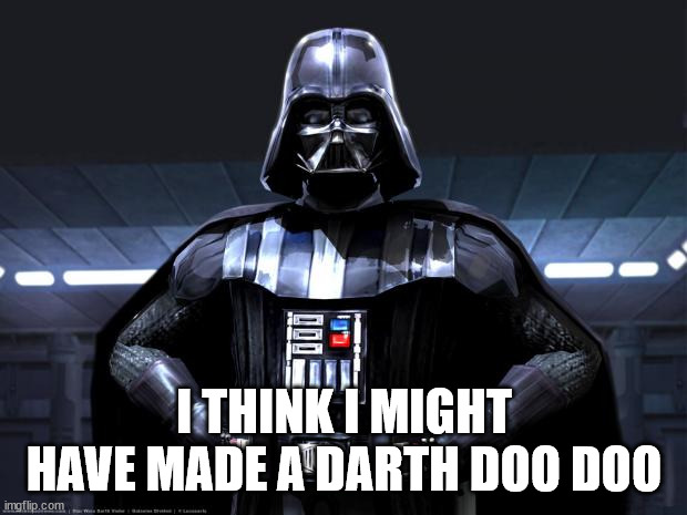Darth Vader | I THINK I MIGHT HAVE MADE A DARTH DOO DOO | image tagged in darth vader | made w/ Imgflip meme maker