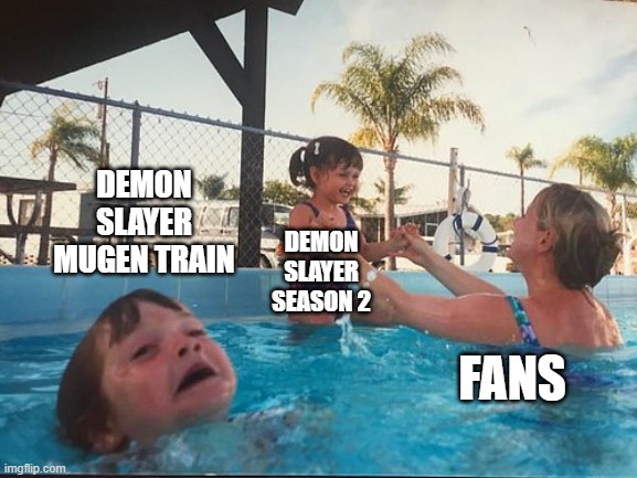 drowning kid in the pool | DEMON SLAYER MUGEN TRAIN; DEMON SLAYER SEASON 2; FANS | image tagged in drowning kid in the pool | made w/ Imgflip meme maker