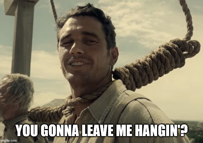 first time | YOU GONNA LEAVE ME HANGIN'? | image tagged in first time | made w/ Imgflip meme maker