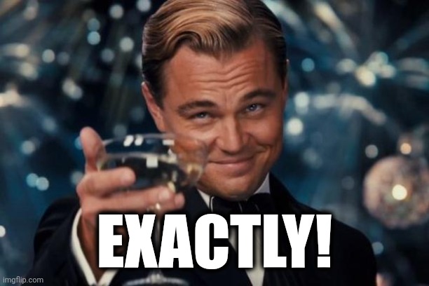 Leonardo Dicaprio Cheers Meme | EXACTLY! | image tagged in memes,leonardo dicaprio cheers | made w/ Imgflip meme maker