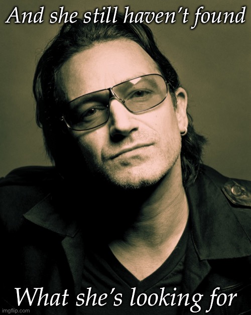 Bono approves | And she still haven’t found; What she’s looking for | image tagged in bono approves | made w/ Imgflip meme maker