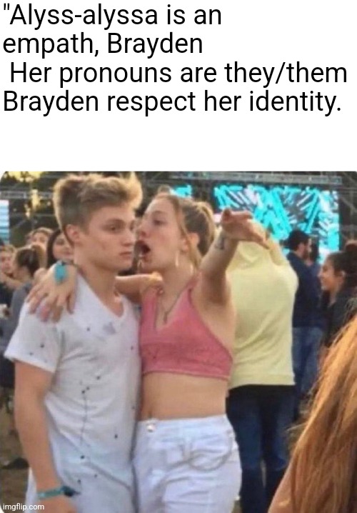 "Alyss-alyssa is an empath, Brayden 
 Her pronouns are they/them Brayden respect her identity. | made w/ Imgflip meme maker