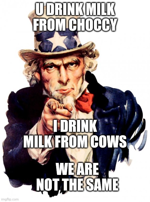 Uncle Sam Meme | U DRINK MILK FROM CHOCCY I DRINK MILK FROM COWS WE ARE NOT THE SAME | image tagged in memes,uncle sam | made w/ Imgflip meme maker