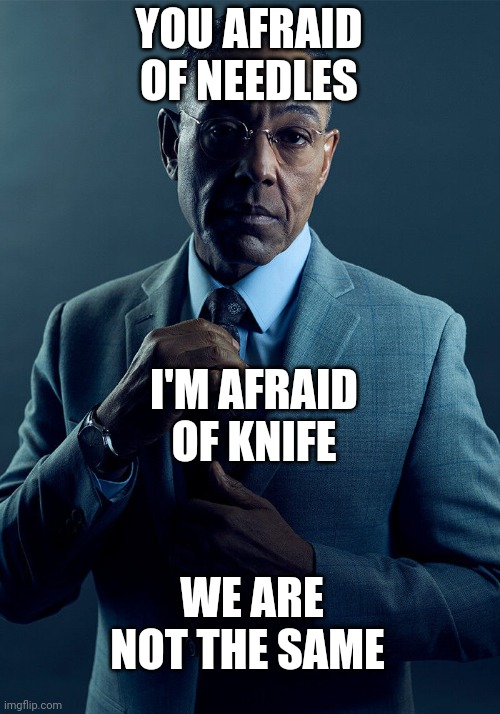 Gus Fring we are not the same | YOU AFRAID OF NEEDLES I'M AFRAID OF KNIFE WE ARE NOT THE SAME | image tagged in gus fring we are not the same | made w/ Imgflip meme maker